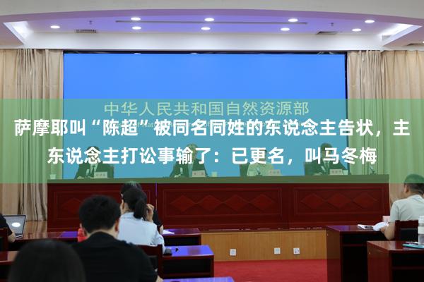 萨摩耶叫“陈超”被同名同姓的东说念主告状，主东说念主打讼事输了：已更名，叫马冬梅