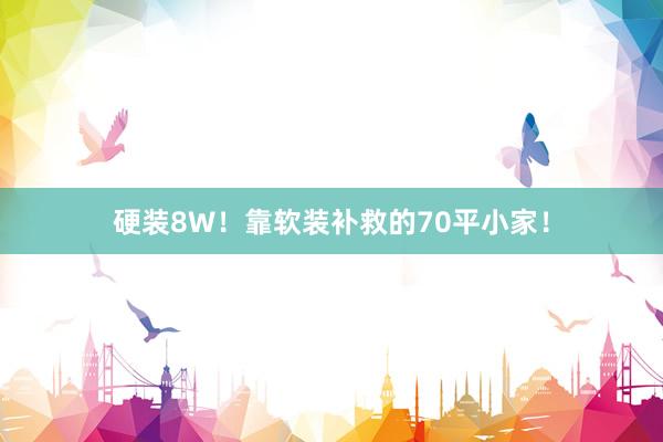 硬装8W!靠软装补救的70平小家!