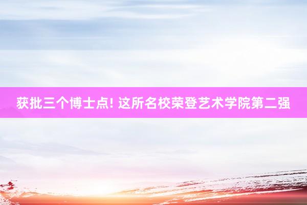 获批三个博士点! 这所名校荣登艺术学院第二强