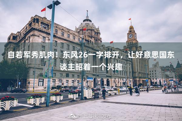 自若军秀肌肉!东风26一字排开,让好意思国东谈主昭着一个兴趣
