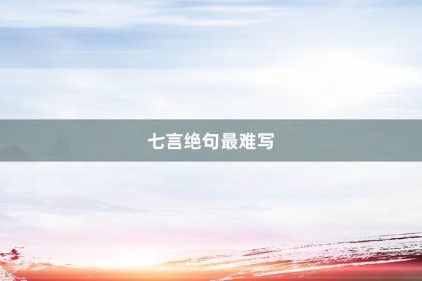 七言绝句最难写