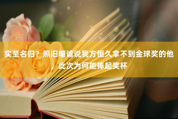 实至名归？照旧嘲谑说我方恒久拿不到金球奖的他，此次为何能捧起奖杯