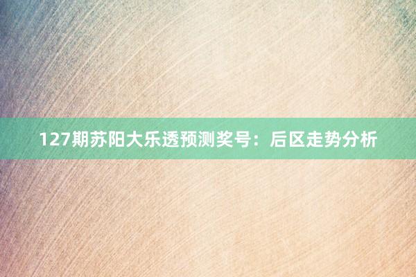 127期苏阳大乐透预测奖号：后区走势分析