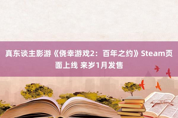 真东谈主影游《侥幸游戏2：百年之约》Steam页面上线 来岁1月发售
