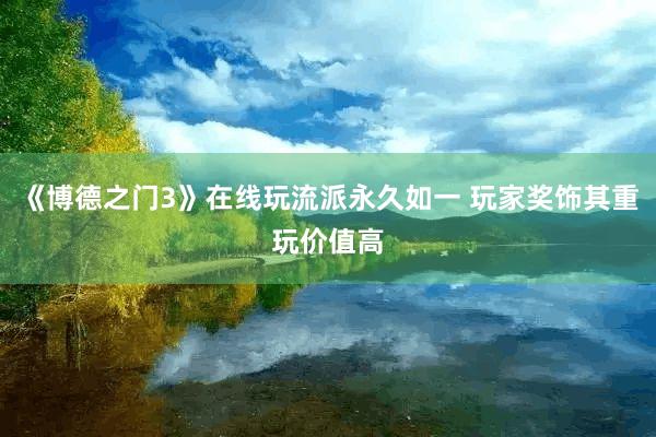 《博德之门3》在线玩流派永久如一 玩家奖饰其重玩价值高