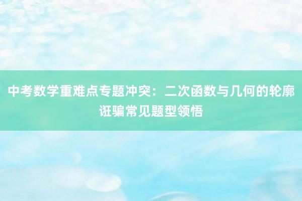 中考数学重难点专题冲突：二次函数与几何的轮廓诳骗常见题型领悟