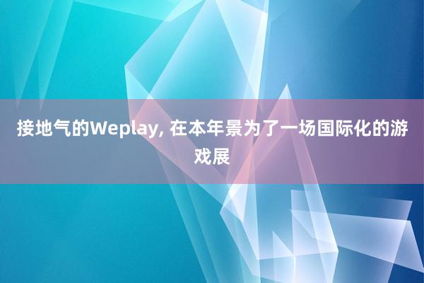 接地气的Weplay, 在本年景为了一场国际化的游戏展