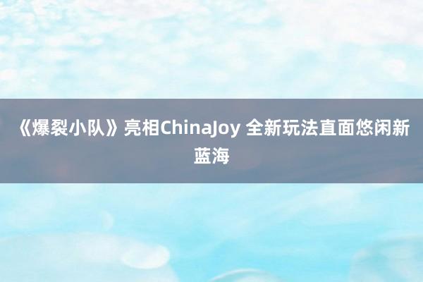 《爆裂小队》亮相ChinaJoy 全新玩法直面悠闲新蓝海