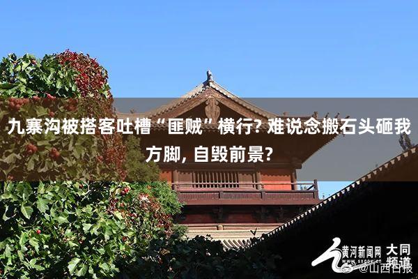 九寨沟被搭客吐槽“匪贼”横行? 难说念搬石头砸我方脚, 自毁前景?