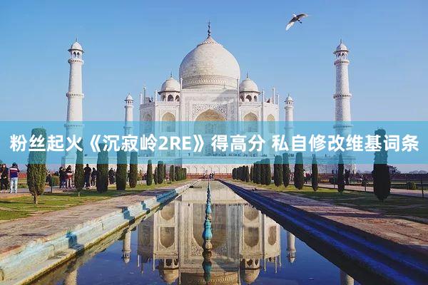 粉丝起火《沉寂岭2RE》得高分 私自修改维基词条