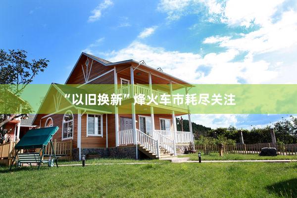 “以旧换新”烽火车市耗尽关注